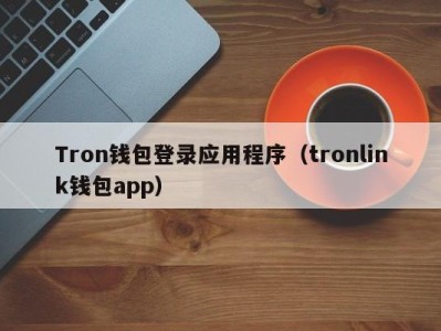 Tron钱包登录应用程序（tronlink钱包app）