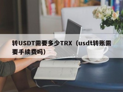 转USDT需要多少TRX（usdt转账需要手续费吗）